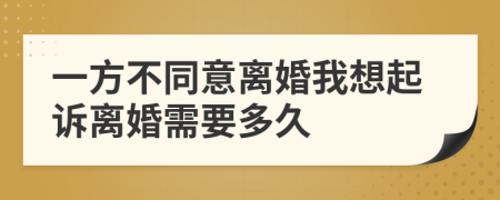 一方不同意离婚我想起诉离婚需要多久