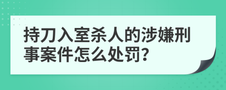 持刀入室杀人的涉嫌刑事案件怎么处罚？