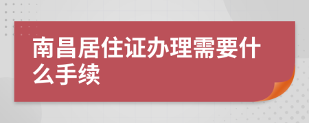 南昌居住证办理需要什么手续