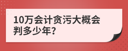 10万会计贪污大概会判多少年？