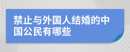 禁止与外国人结婚的中国公民有哪些