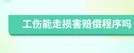 工伤能走损害赔偿程序吗