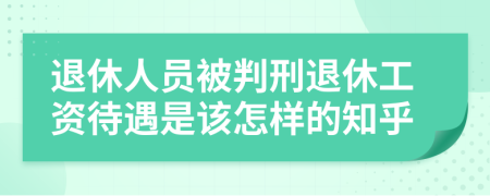 退休人员被判刑退休工资待遇是该怎样的知乎