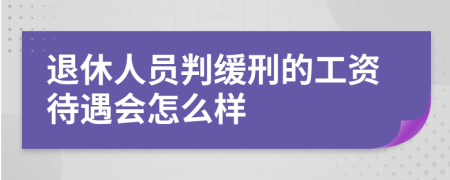 退休人员判缓刑的工资待遇会怎么样