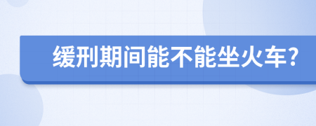 缓刑期间能不能坐火车?