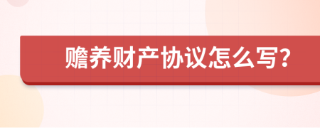 赡养财产协议怎么写？