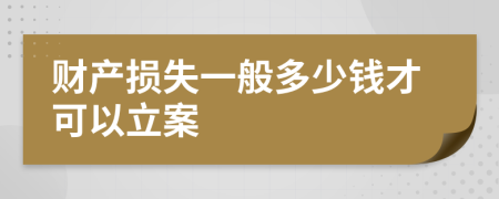 财产损失一般多少钱才可以立案