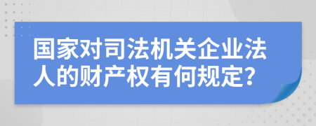 国家对司法机关企业法人的财产权有何规定？