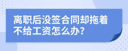 离职后没签合同却拖着不给工资怎么办？