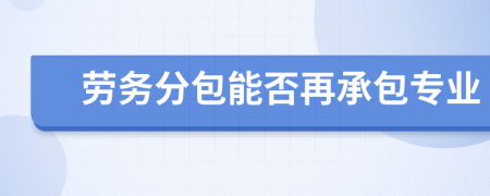 劳务分包能否再承包专业