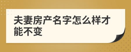 夫妻房产名字怎么样才能不变