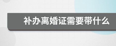 补办离婚证需要带什么