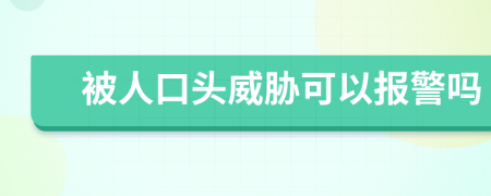 被人口头威胁可以报警吗