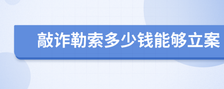 敲诈勒索多少钱能够立案