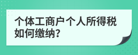 个体工商户个人所得税如何缴纳？