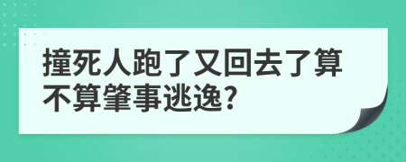 撞死人跑了又回去了算不算肇事逃逸?