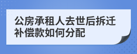 公房承租人去世后拆迁补偿款如何分配