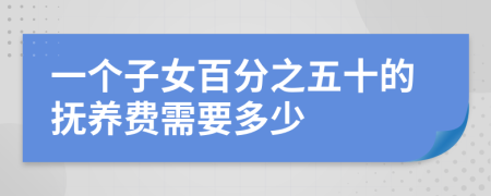 一个子女百分之五十的抚养费需要多少