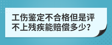 工伤鉴定不合格但是评不上残疾能赔偿多少？