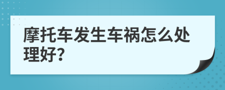 摩托车发生车祸怎么处理好？