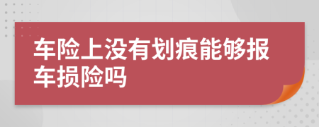 车险上没有划痕能够报车损险吗