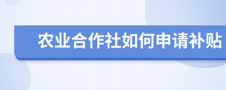 农业合作社如何申请补贴