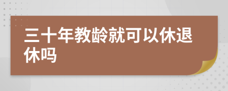 三十年教龄就可以休退休吗