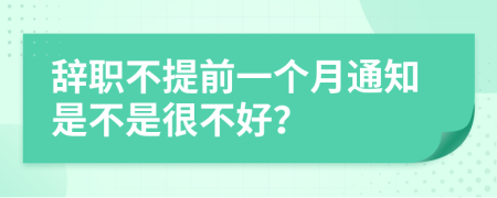 辞职不提前一个月通知是不是很不好？