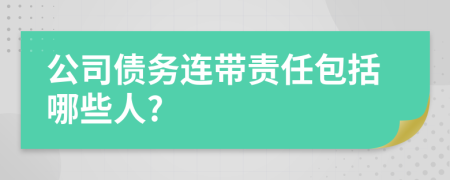 公司债务连带责任包括哪些人?