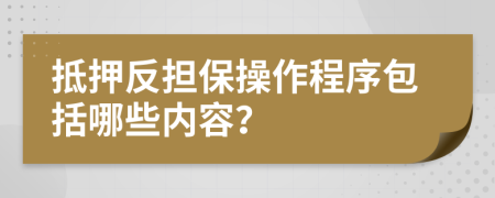 抵押反担保操作程序包括哪些内容？