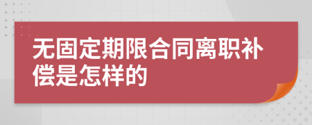 无固定期限合同离职补偿是怎样的