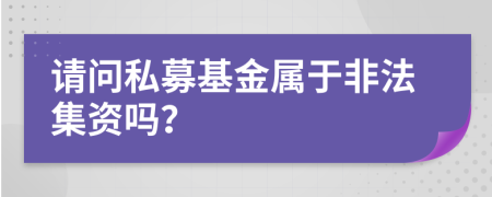 请问私募基金属于非法集资吗？