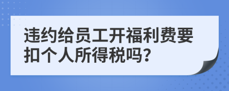 违约给员工开福利费要扣个人所得税吗？