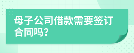 母子公司借款需要签订合同吗？