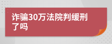 诈骗30万法院判缓刑了吗