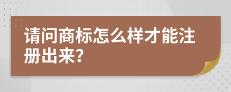 请问商标怎么样才能注册出来？