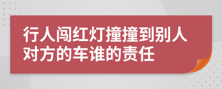 行人闯红灯撞撞到别人对方的车谁的责任