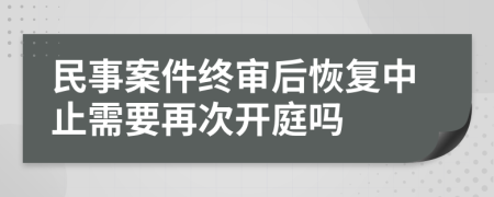 民事案件终审后恢复中止需要再次开庭吗