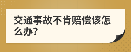 交通事故不肯赔偿该怎么办？