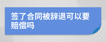 签了合同被辞退可以要赔偿吗