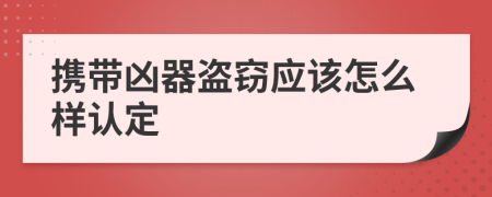 携带凶器盗窃应该怎么样认定