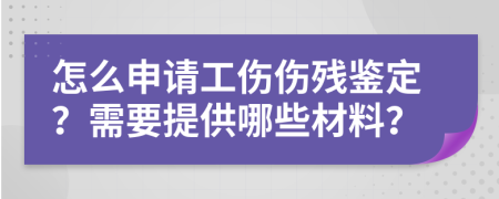 怎么申请工伤伤残鉴定？需要提供哪些材料？