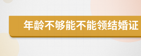 年龄不够能不能领结婚证