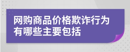 网购商品价格欺诈行为有哪些主要包括