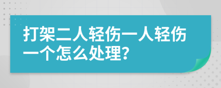 打架二人轻伤一人轻伤一个怎么处理？