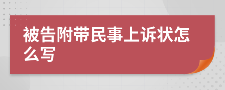 被告附带民事上诉状怎么写