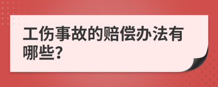 工伤事故的赔偿办法有哪些？