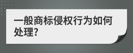 一般商标侵权行为如何处理?