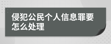 侵犯公民个人信息罪要怎么处理