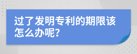 过了发明专利的期限该怎么办呢？